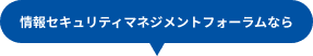 情報セキュリティマネジメントフォーラムなら